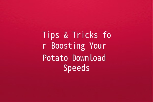 Tips & Tricks for Boosting Your Potato Download Speeds 🚀🥔