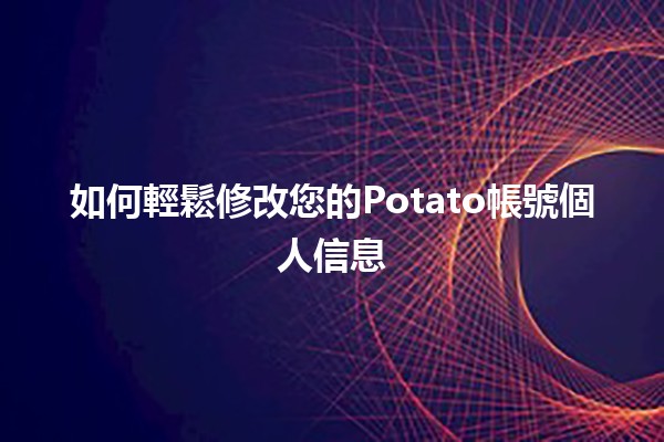 如何輕鬆修改您的Potato帳號個人信息✨📝