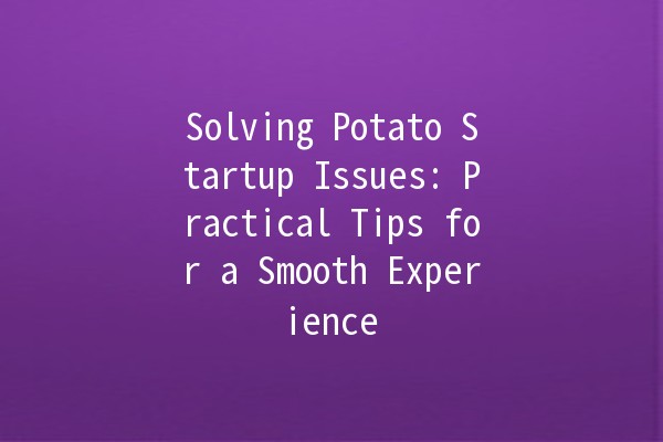 Solving Potato Startup Issues: Practical Tips for a Smooth Experience 🥔🚀