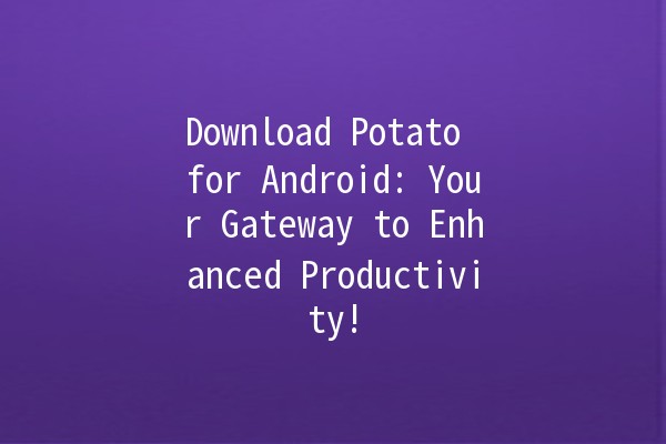 Download Potato for Android: Your Gateway to Enhanced Productivity! 🚀🥔