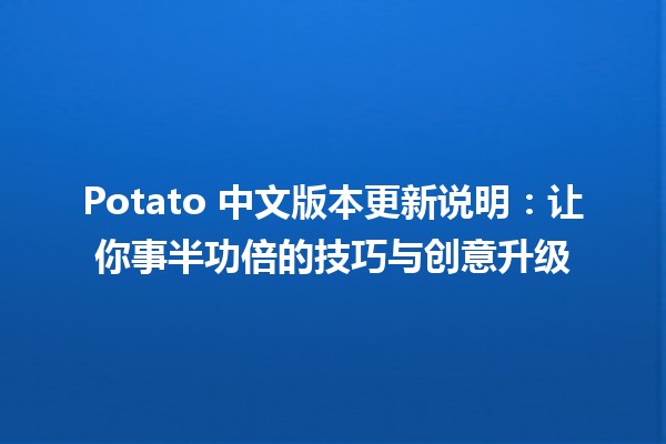 🍟 Potato 中文版本更新说明：让你事半功倍的技巧与创意升级