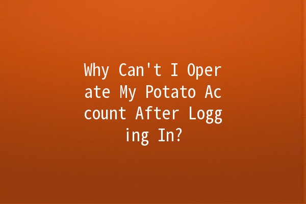 Why Can't I Operate My Potato Account After Logging In? 🤔🥔