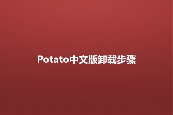 Potato中文版卸载步骤 🥔🚀