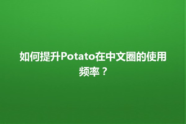 如何提升Potato在中文圈的使用频率？🥔📈