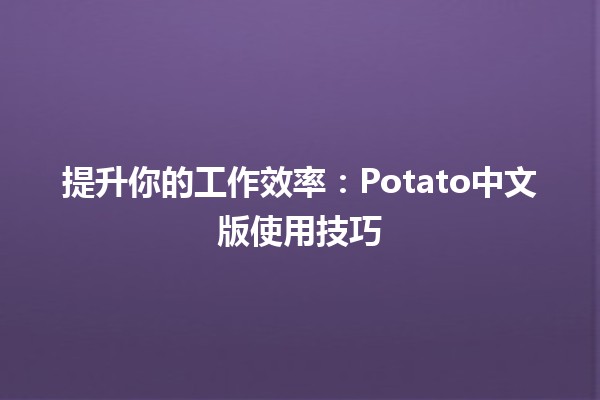 🚀 提升你的工作效率：Potato中文版使用技巧