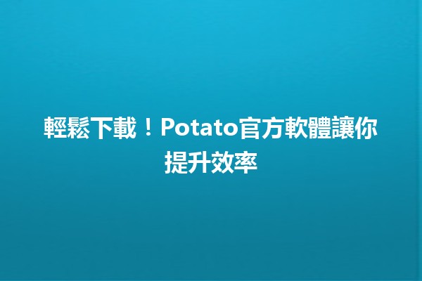 🎮輕鬆下載！Potato官方軟體讓你提升效率 ✅