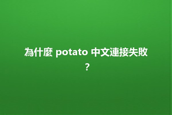 為什麼 potato 中文連接失敗？🛠️🔍