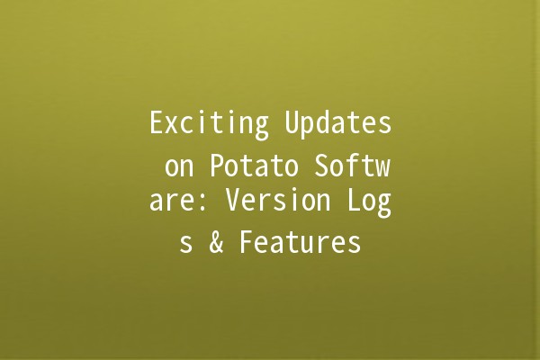 Exciting Updates on Potato Software: Version Logs & Features 🚀