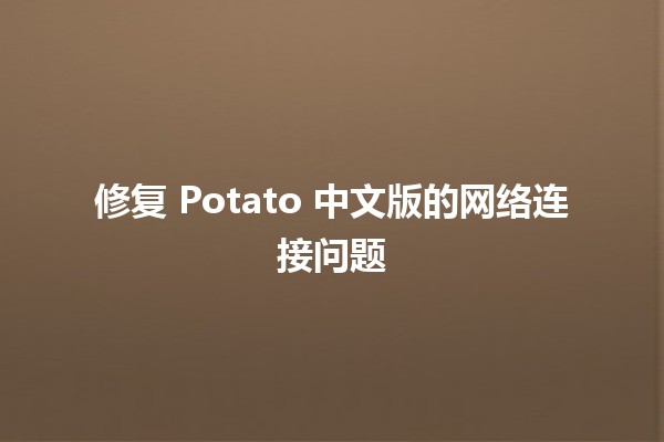 修复 Potato 中文版的网络连接问题 🌐💡