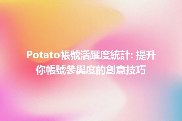 Potato帳號活躍度統計📊: 提升你帳號參與度的創意技巧