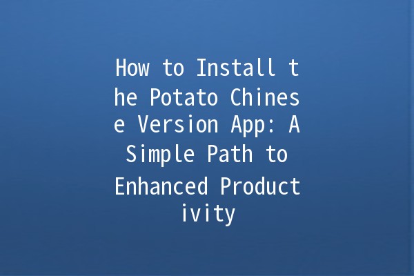 How to Install the Potato Chinese Version App: A Simple Path to Enhanced Productivity 🚀📱