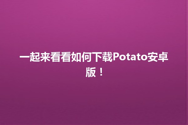 一起来看看如何下载Potato安卓版！📱✨