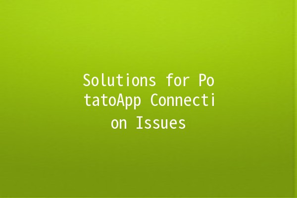 Solutions for PotatoApp Connection Issues 🥔💻