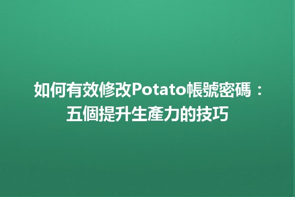 如何有效修改Potato帳號密碼🔐：五個提升生產力的技巧