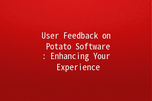 User Feedback on Potato Software: Enhancing Your Experience 🌟🥔