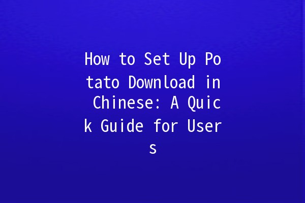 How to Set Up Potato Download in Chinese: A Quick Guide for Users 📥🇨🇳