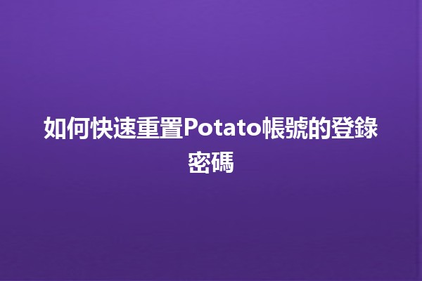 如何快速重置Potato帳號的登錄密碼🔑✨