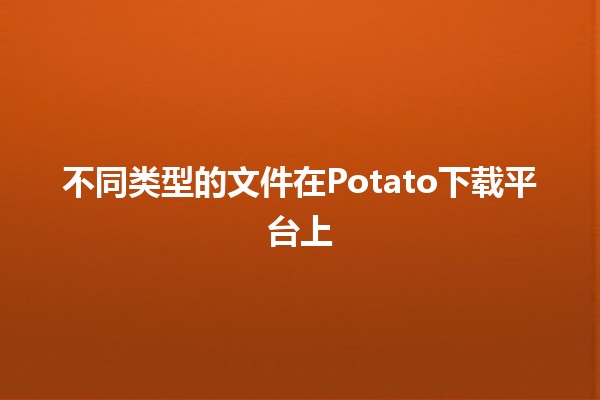 不同类型的文件在Potato下载平台上 🚀📂