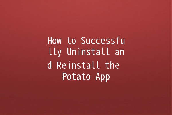 How to Successfully Uninstall and Reinstall the Potato App 🚀🍟