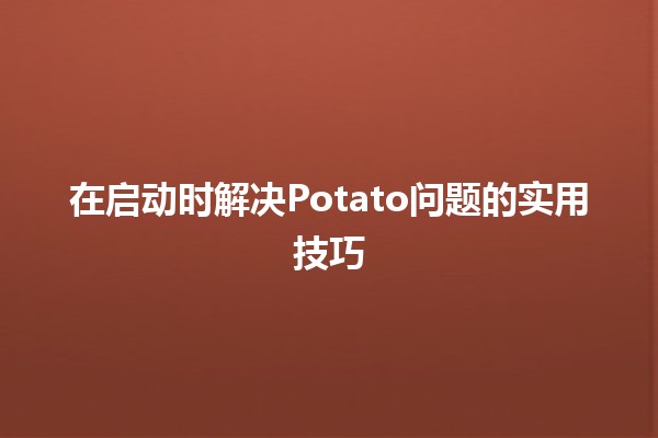 在启动时解决Potato问题的实用技巧 🥔💻