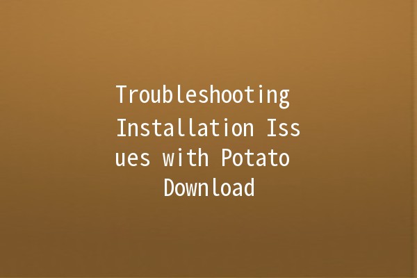 Troubleshooting Installation Issues with Potato Download 🍟💻