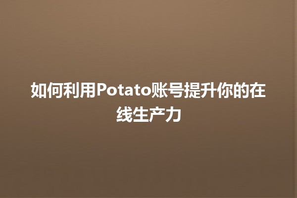 如何利用Potato账号提升你的在线生产力 🥔💻