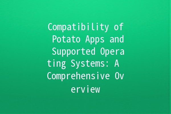 Compatibility of Potato Apps and Supported Operating Systems: A Comprehensive Overview 🍟💻