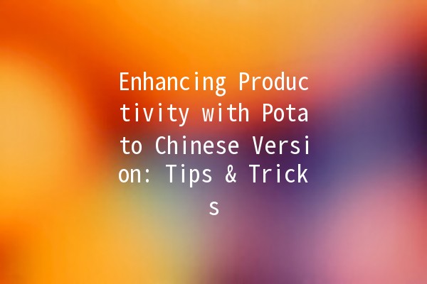 Enhancing Productivity with Potato Chinese Version: Tips & Tricks 🥔✨