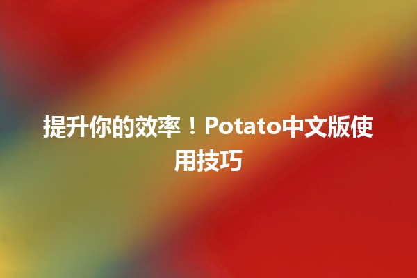 🚀 提升你的效率！Potato中文版使用技巧🍟