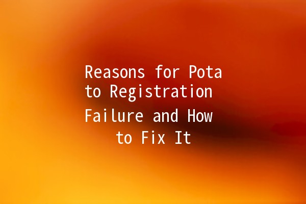 Reasons for Potato Registration Failure and How to Fix It 🥔💻