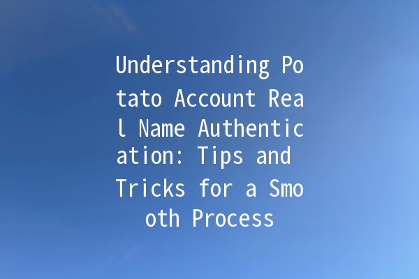 🥔 Understanding Potato Account Real Name Authentication: Tips and Tricks for a Smooth Process 🚀