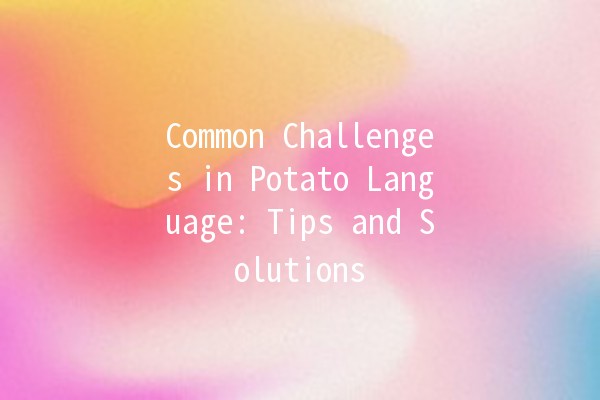 Common Challenges in Potato Language: Tips and Solutions 🥔✨