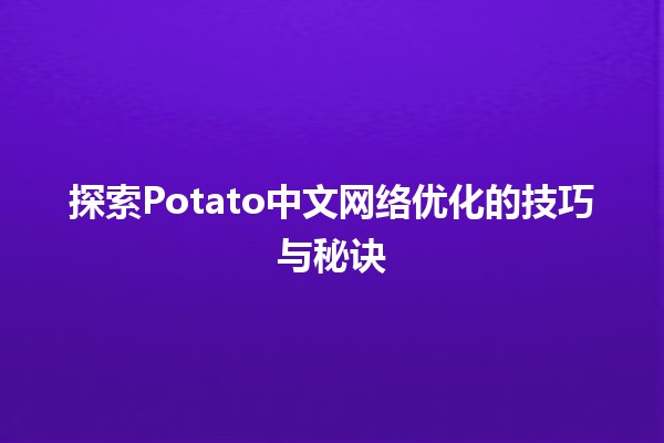 🥔 探索Potato中文网络优化的技巧与秘诀 📈