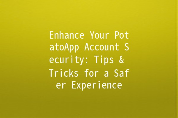 Enhance Your PotatoApp Account Security: Tips & Tricks for a Safer Experience 🔒🥔