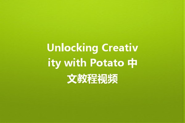 Unlocking Creativity with Potato 中文教程视频 🍽️🥔