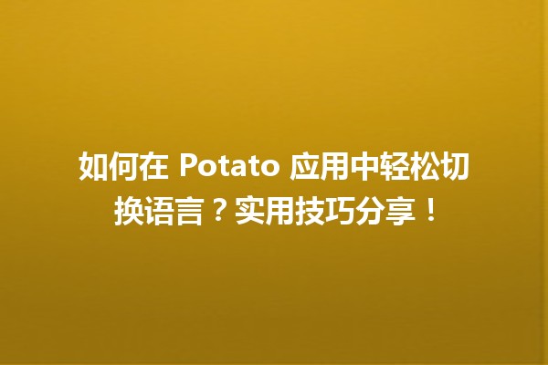 🌍 如何在 Potato 应用中轻松切换语言？实用技巧分享！