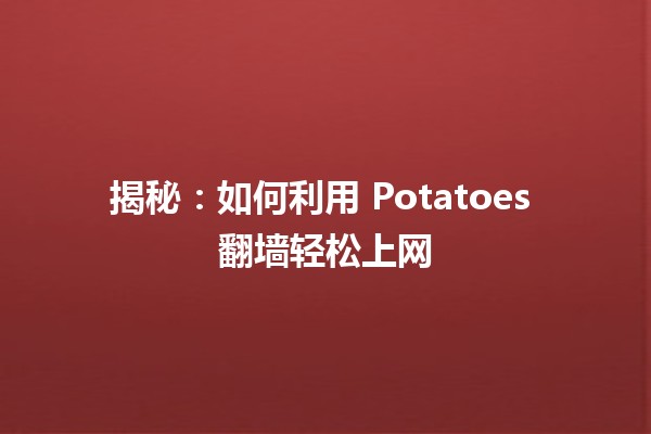 揭秘：如何利用🍟 Potatoes 翻墙轻松上网