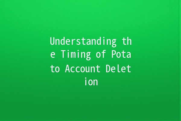 Understanding the Timing of Potato Account Deletion ⏳💻