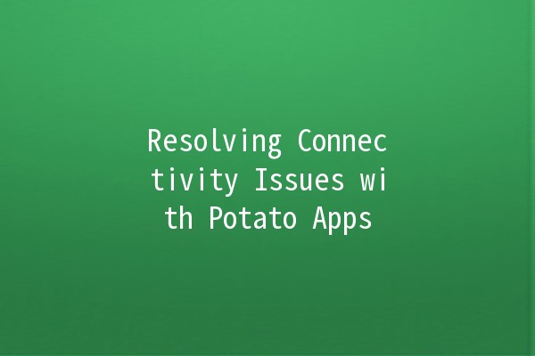 Resolving Connectivity Issues with Potato Apps 🌐🥔