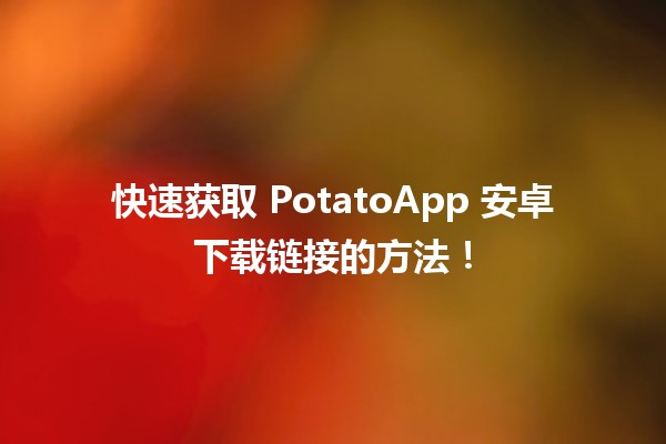 🎉 快速获取 PotatoApp 安卓下载链接的方法！📲