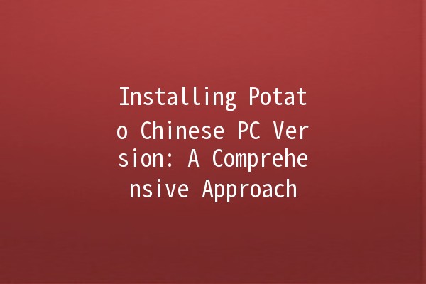 Installing Potato Chinese PC Version: A Comprehensive Approach 🚀