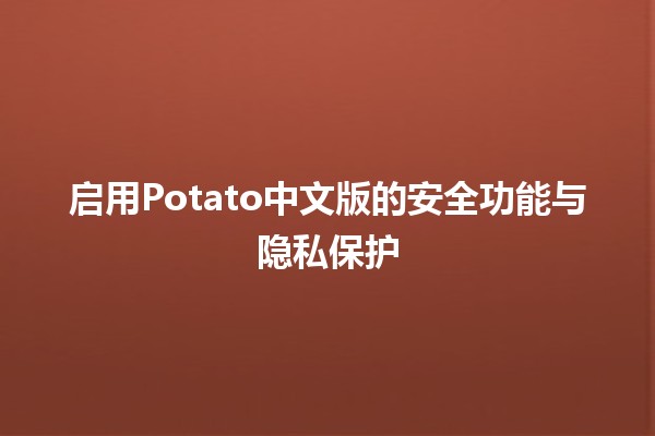 启用Potato中文版的安全功能与隐私保护🛡️🔒