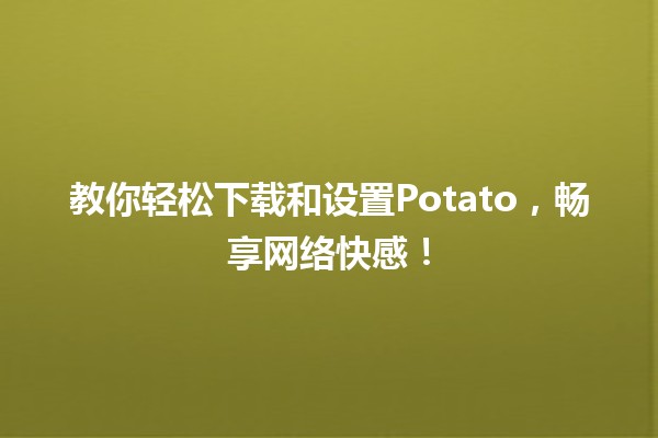 🚀 教你轻松下载和设置Potato，畅享网络快感！