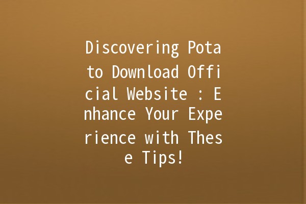 Discovering Potato Download Official Website 🍟: Enhance Your Experience with These Tips!