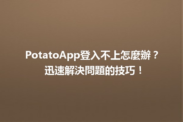 PotatoApp登入不上怎麼辦？🔒 迅速解決問題的技巧！