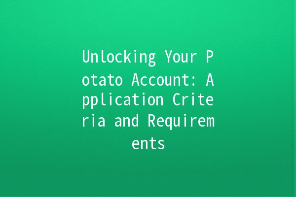 🎉 Unlocking Your Potato Account: Application Criteria and Requirements 🥔