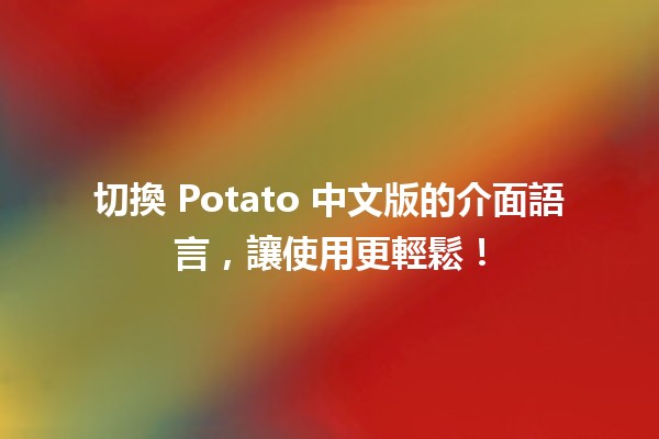 切換 Potato 中文版的介面語言，讓使用更輕鬆！🌐✨