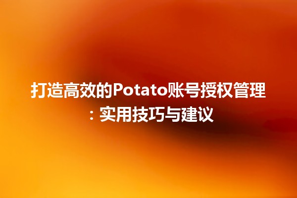 打造高效的Potato账号授权管理🛠️：实用技巧与建议