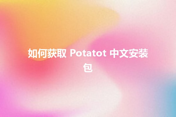 如何获取 Potatot 中文安装包 📥