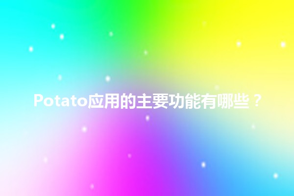 Potato应用的主要功能有哪些？📱🥔